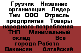 Грузчик › Название организации ­ Лидер Тим, ООО › Отрасль предприятия ­ Товары народного потребления (ТНП) › Минимальный оклад ­ 20 000 - Все города Работа » Вакансии   . Алтайский край